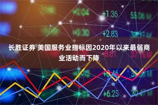长胜证券 美国服务业指标因2020年以来最弱商业活动而下降