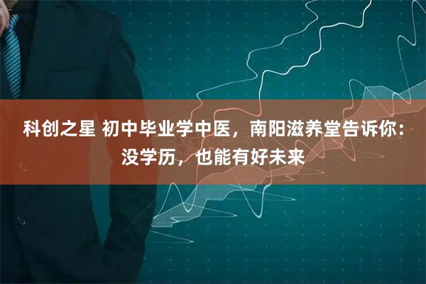 科创之星 初中毕业学中医，南阳滋养堂告诉你：没学历，也能有好未来