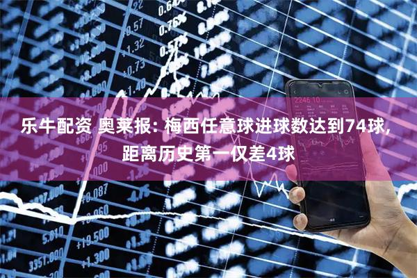 乐牛配资 奥莱报: 梅西任意球进球数达到74球, 距离历史第一仅差4球